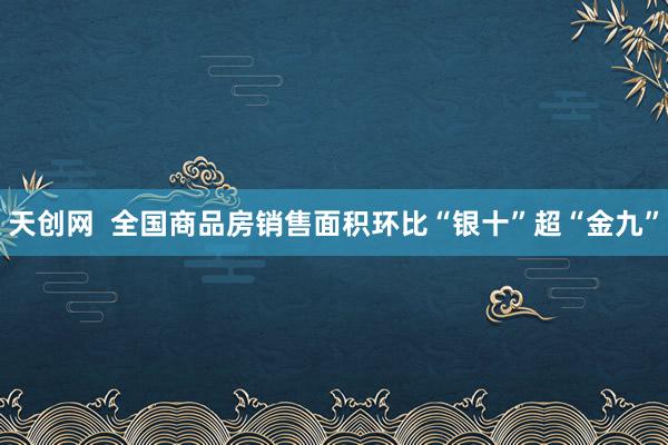 天创网  全国商品房销售面积环比“银十”超“金九”
