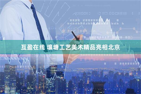 互盈在线 壤塘工艺美术精品亮相北京