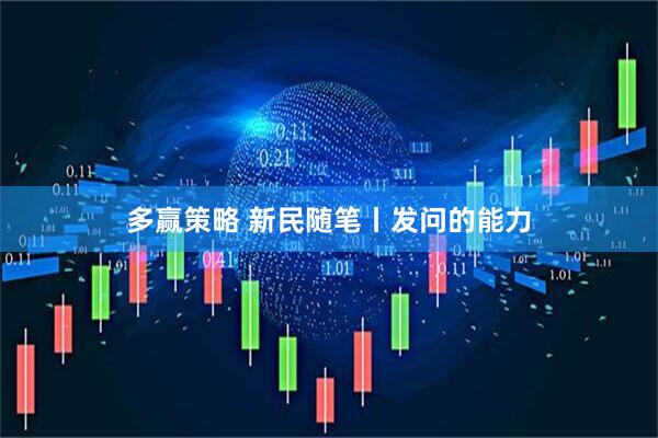 多赢策略 新民随笔丨发问的能力