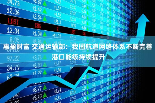惠盈财富 交通运输部：我国航道网络体系不断完善 港口能级持续提升