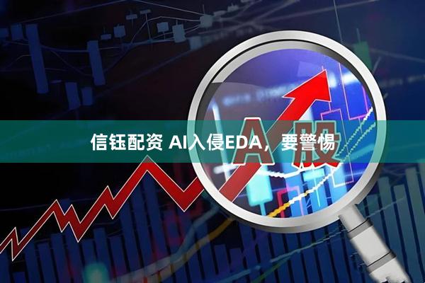 信钰配资 AI入侵EDA，要警惕