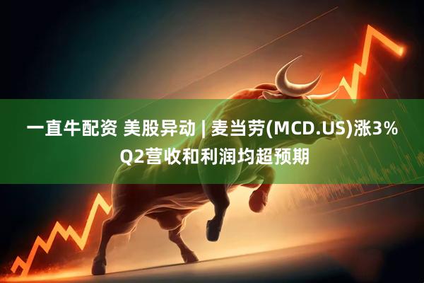一直牛配资 美股异动 | 麦当劳(MCD.US)涨3% Q2营收和利润均超预期