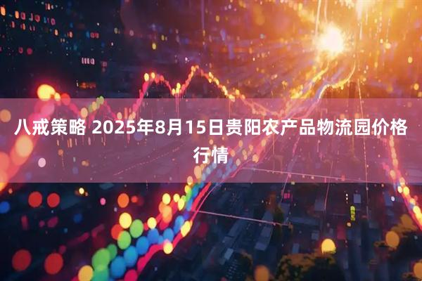 八戒策略 2025年8月15日贵阳农产品物流园价格行情