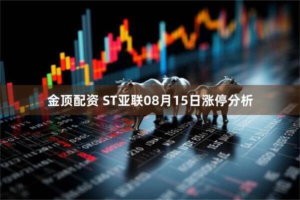 金顶配资 ST亚联08月15日涨停分析