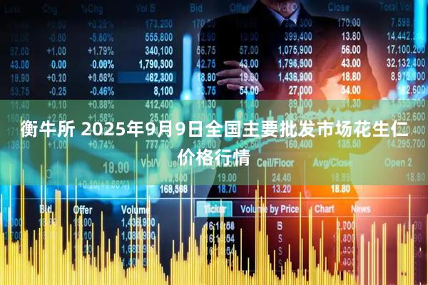 衡牛所 2025年9月9日全国主要批发市场花生仁价格行情